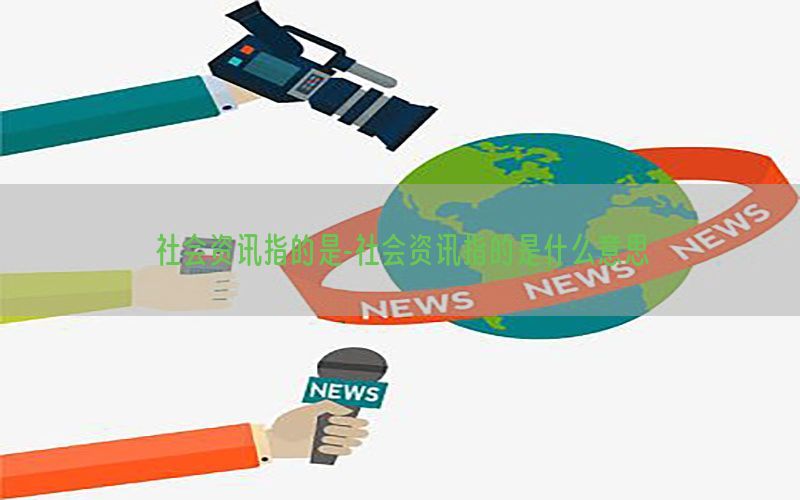 社会资讯指的是-社会资讯指的是什么意思