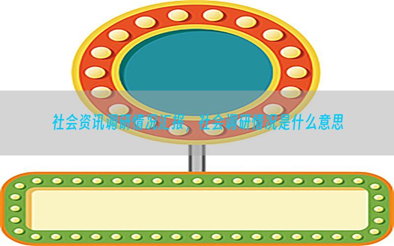 社会资讯调研情况汇报，社会调研情况是什么意思