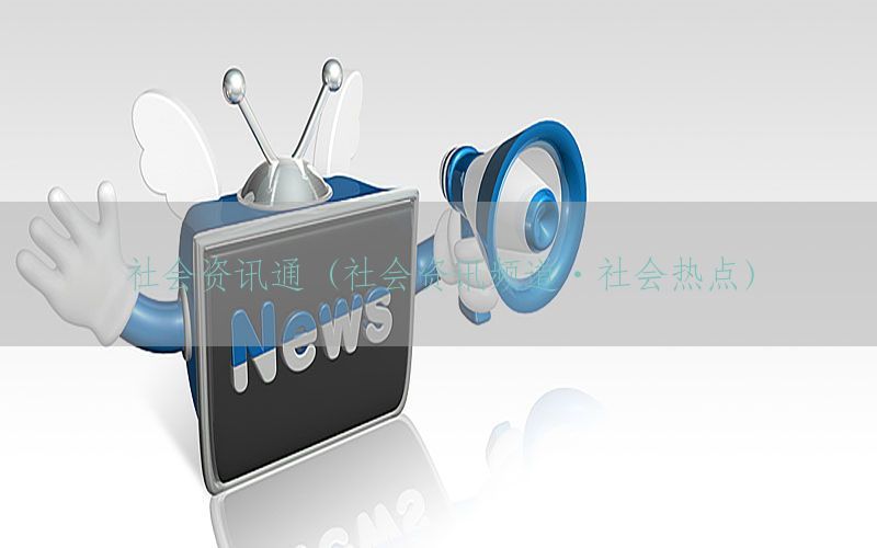 社会资讯通（社会资讯频道·社会热点）