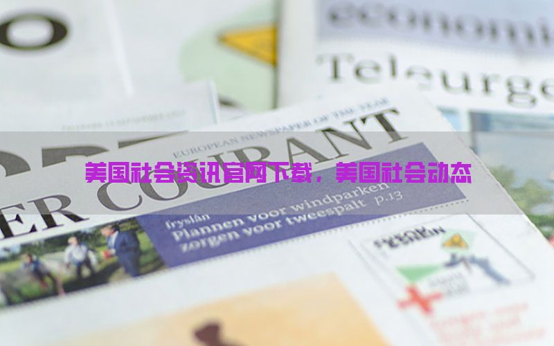 美国社会资讯官网下载，美国社会动态