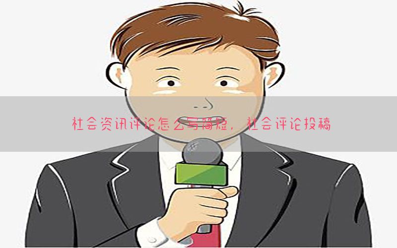 社会资讯评论怎么写简短，社会评论投稿