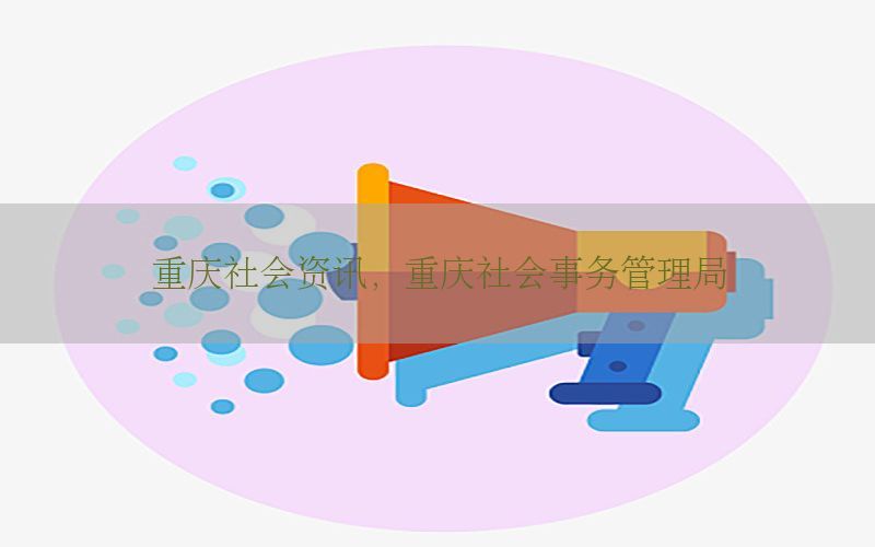 重庆社会资讯，重庆社会事务管理局