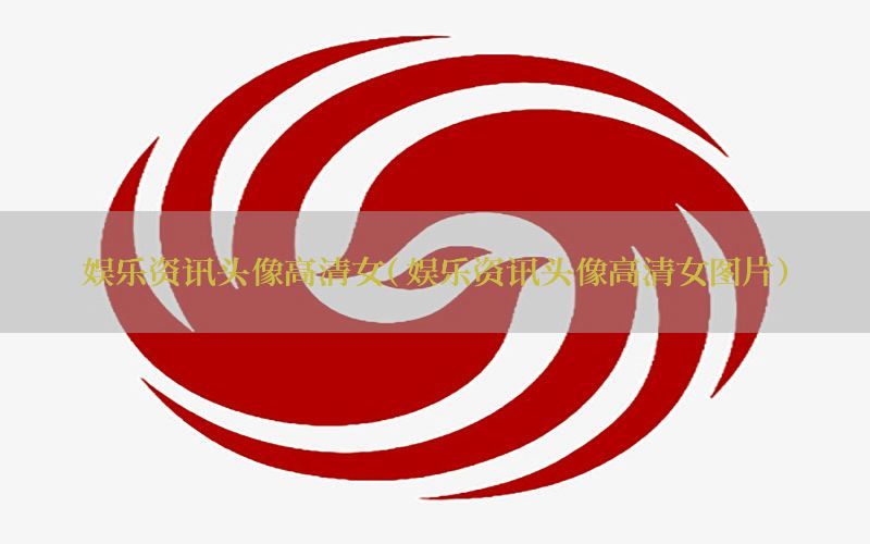 娱乐资讯头像高清女（娱乐资讯头像高清女图片）