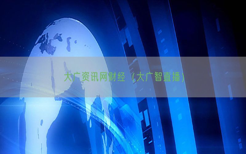 大广资讯网财经（大广智直播）