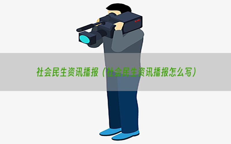 社会民生资讯播报（社会民生资讯播报怎么写）