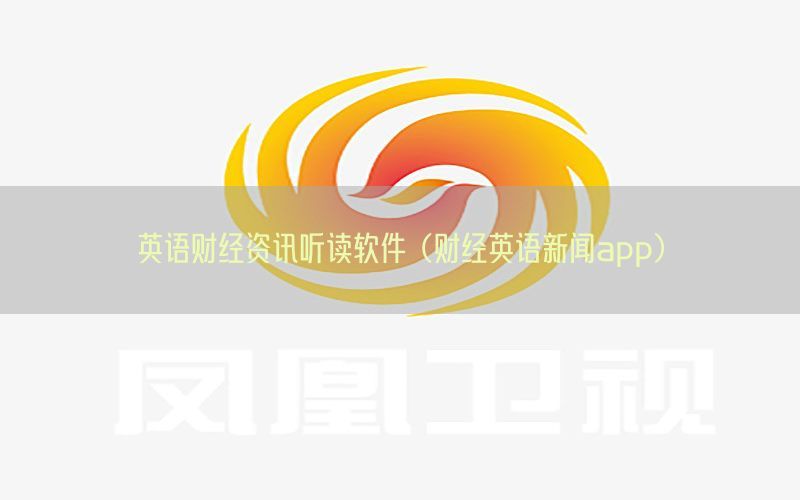 英语财经资讯听读软件（财经英语新闻app）