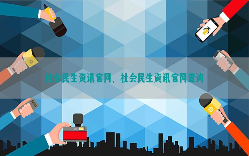 社会民生资讯官网，社会民生资讯官网查询