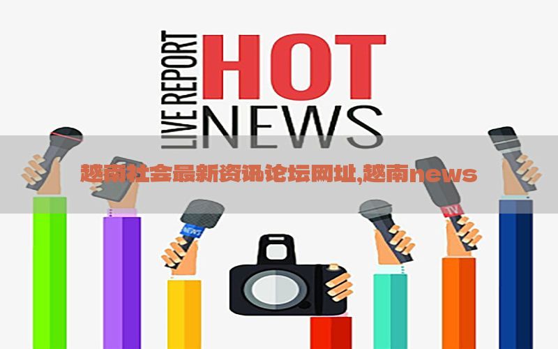 越南社会最新资讯论坛网址，越南news