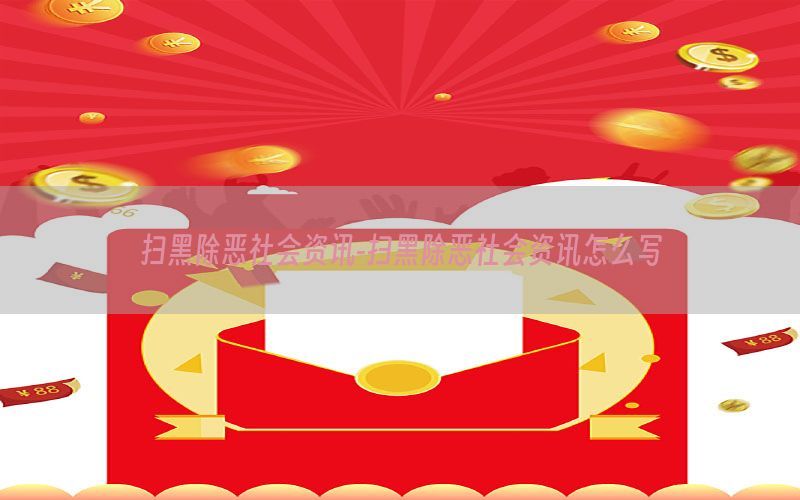 扫黑除恶社会资讯-扫黑除恶社会资讯怎么写