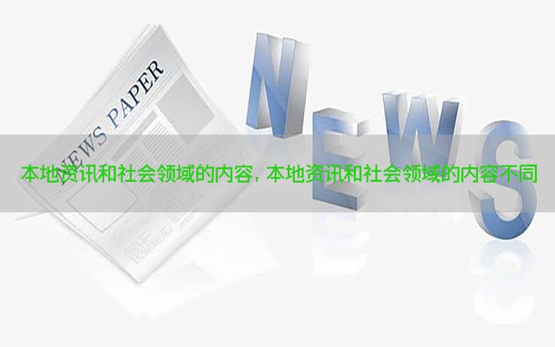 本地资讯和社会领域的内容，本地资讯和社会领域的内容不同