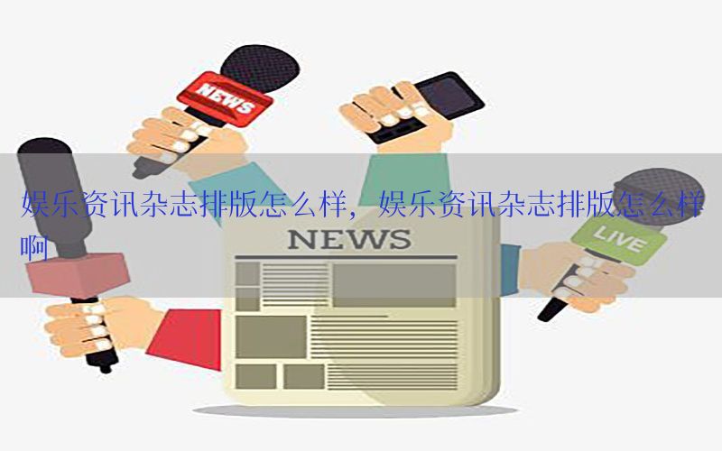 娱乐资讯杂志排版怎么样，娱乐资讯杂志排版怎么样啊