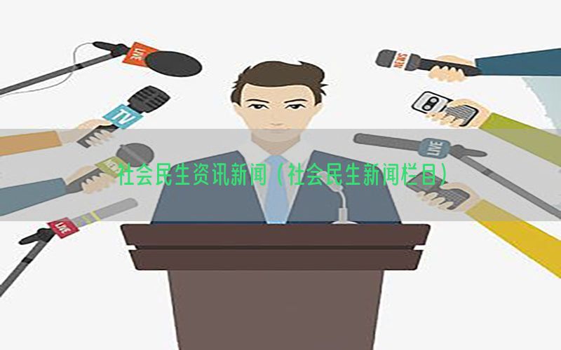 社会民生资讯新闻（社会民生新闻栏目）