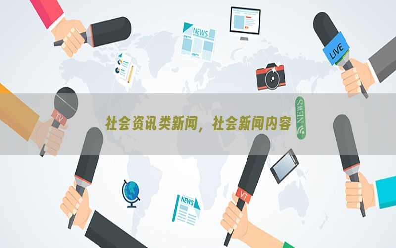 社会资讯类新闻，社会新闻内容