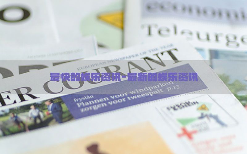 最快的娱乐资讯-最新的娱乐资讯