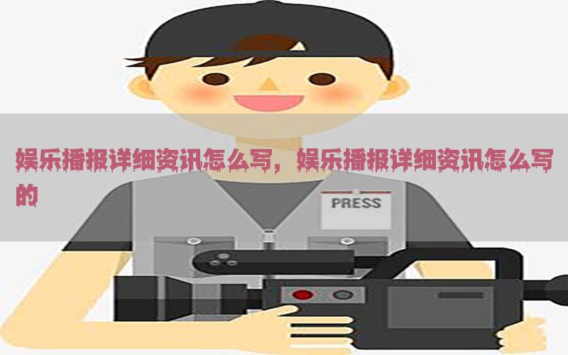 娱乐播报详细资讯怎么写，娱乐播报详细资讯怎么写的