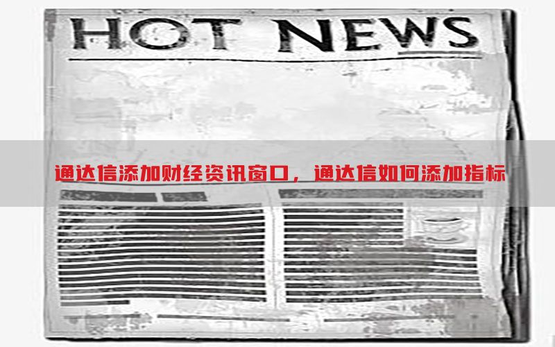 通达信添加财经资讯窗口，通达信如何添加指标