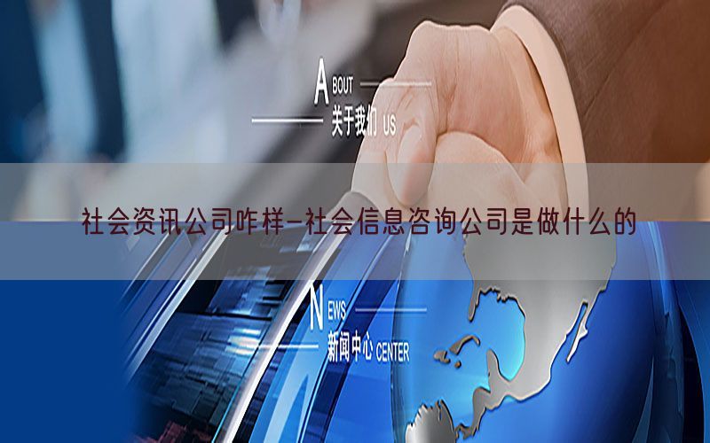 社会资讯公司咋样-社会信息咨询公司是做什么的