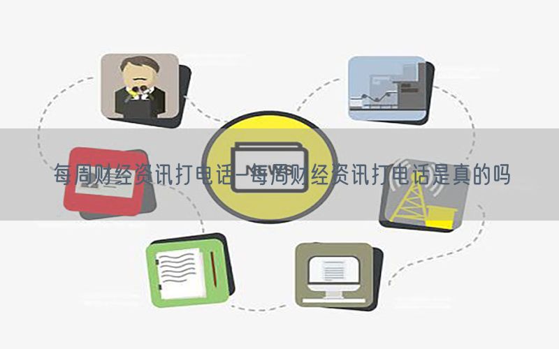每周财经资讯打电话-每周财经资讯打电话是真的吗