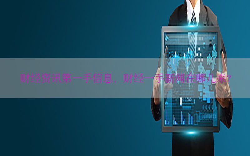 财经资讯第一手信息，财经一手新闻在哪儿来?