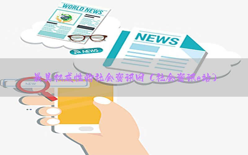 最具权威性的社会资讯网（社会资讯e站）