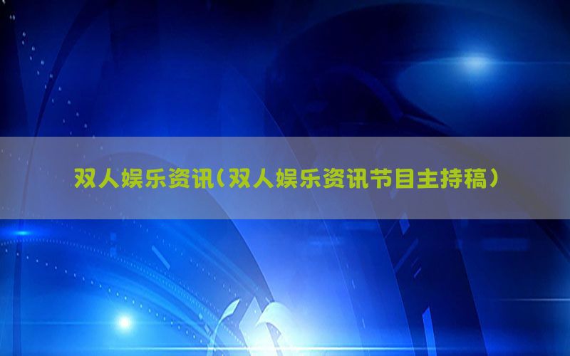 双人娱乐资讯（双人娱乐资讯节目主持稿）