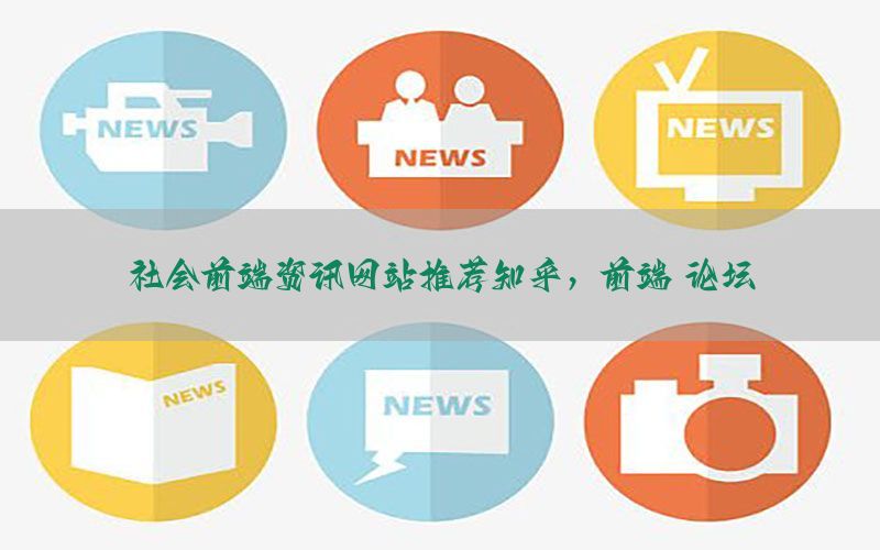 社会前端资讯网站推荐知乎，前端 论坛