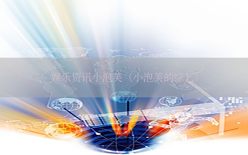 娱乐资讯小泡芙（小泡芙的综艺）