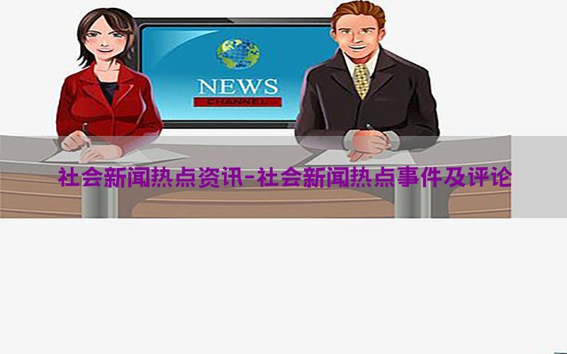 社会新闻热点资讯-社会新闻热点事件及评论