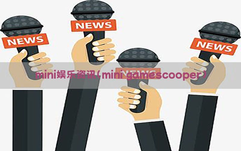 mini娱乐资讯（mini gamescooper）