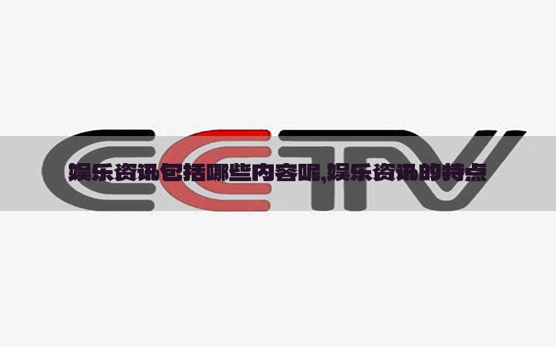娱乐资讯包括哪些内容呢，娱乐资讯的特点