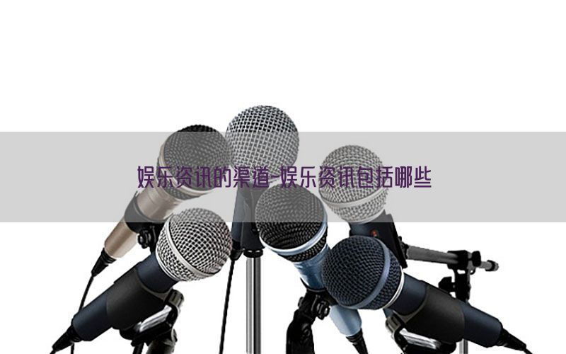 娱乐资讯的渠道-娱乐资讯包括哪些