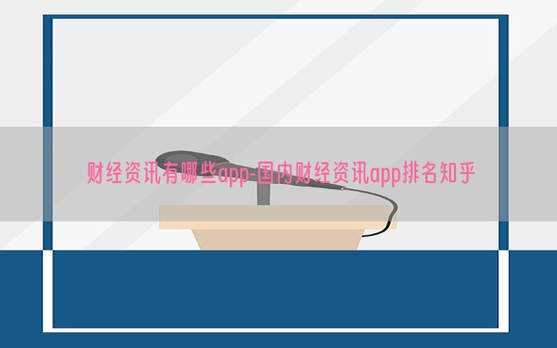 财经资讯有哪些app-国内财经资讯app排名知乎