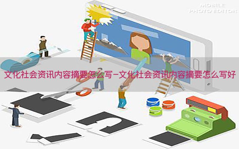 文化社会资讯内容摘要怎么写-文化社会资讯内容摘要怎么写好