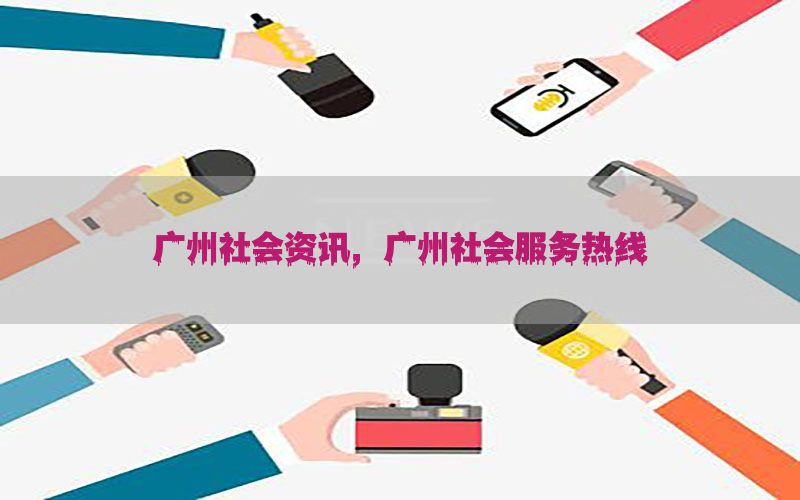 广州社会资讯，广州社会服务热线