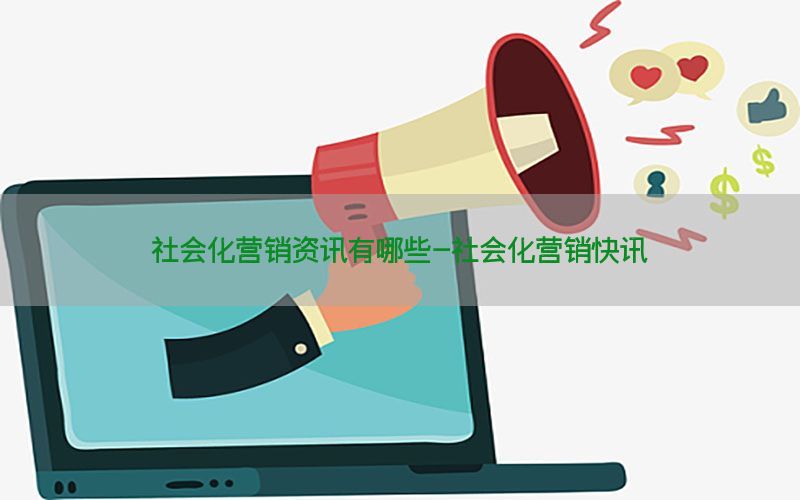 社会化营销资讯有哪些-社会化营销快讯