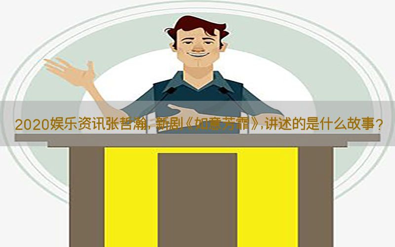 2020娱乐资讯张哲瀚，新剧《如意芳霏》,讲述的是什么故事?