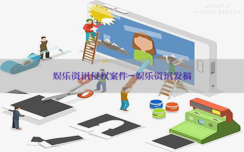 娱乐资讯侵权案件-娱乐资讯发稿