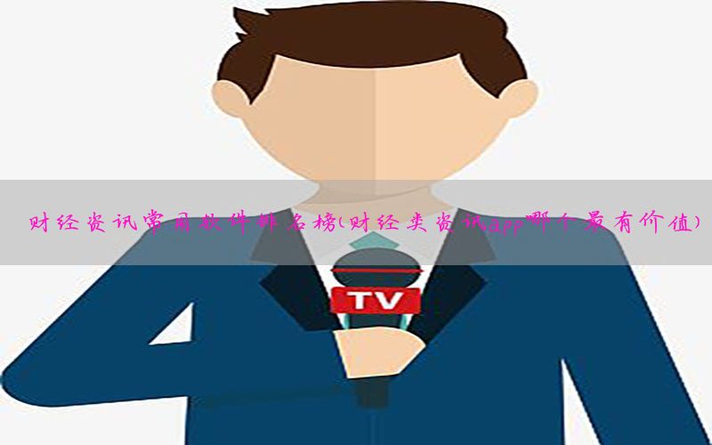 财经资讯常用软件排名榜（财经类资讯app哪个最有价值）