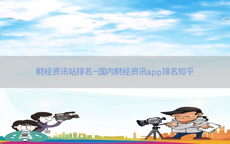 财经资讯站排名-国内财经资讯app排名知乎