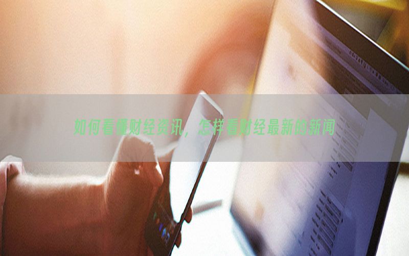 如何看懂财经资讯，怎样看财经最新的新闻