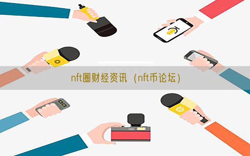 nft圈财经资讯（nft币论坛）