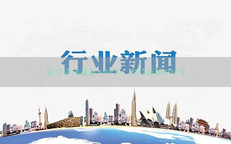财经资讯最新500字，财经新闻500字