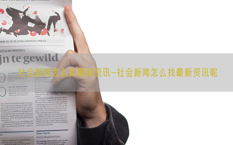 社会新闻怎么找最新资讯-社会新闻怎么找最新资讯呢