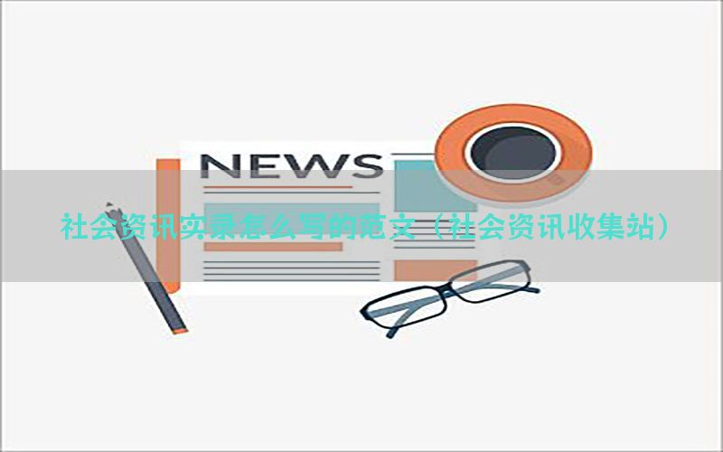 社会资讯实录怎么写的范文（社会资讯收集站）