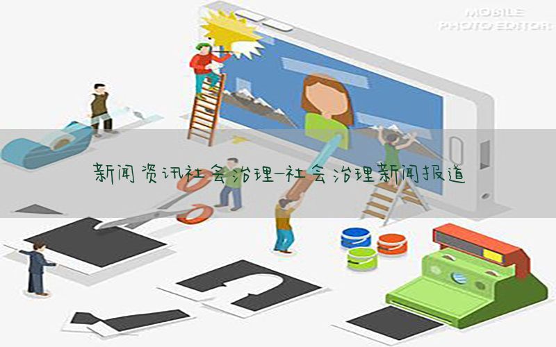 新闻资讯社会治理-社会治理新闻报道