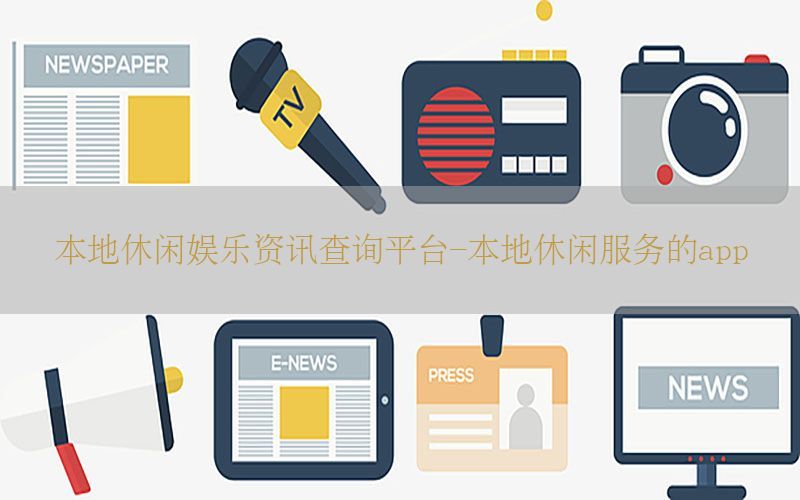 本地休闲娱乐资讯查询平台-本地休闲服务的app