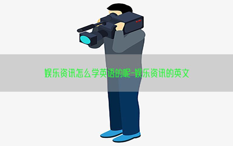 娱乐资讯怎么学英语的呢-娱乐资讯的英文