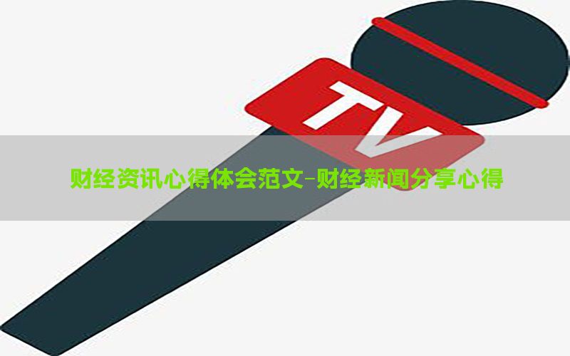 财经资讯心得体会范文-财经新闻分享心得