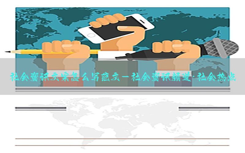 社会资讯文案怎么写范文-社会资讯频道·社会热点