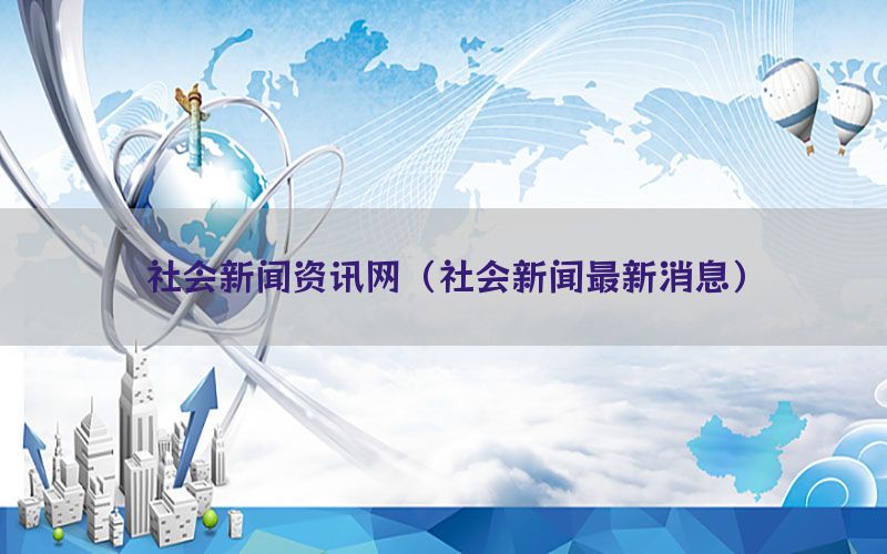社会新闻资讯网（社会新闻最新消息）